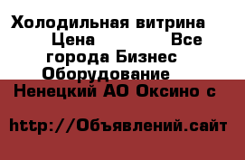 Холодильная витрина !!! › Цена ­ 30 000 - Все города Бизнес » Оборудование   . Ненецкий АО,Оксино с.